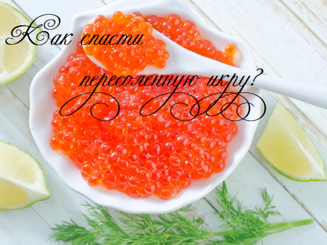 Что делать, если красная икра пересолена?
