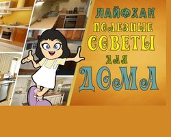 Полезные советы для дома, быта: для кухни, уборки в доме, стирки и хранения вещей, для экономии денег. Советы, лайфхаки на каждый день для дома