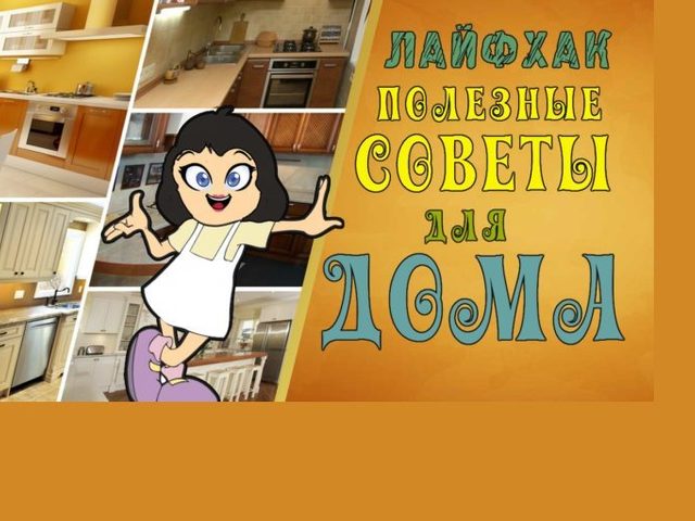 Полезные советы для дома, быта: для кухни, уборки в доме, стирки и хранения вещей, для экономии денег. Советы, лайфхаки на каждый день для дома