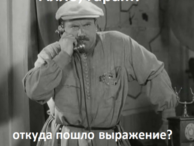 Откуда пошло выражение «Алло, гараж»: что оно означает?