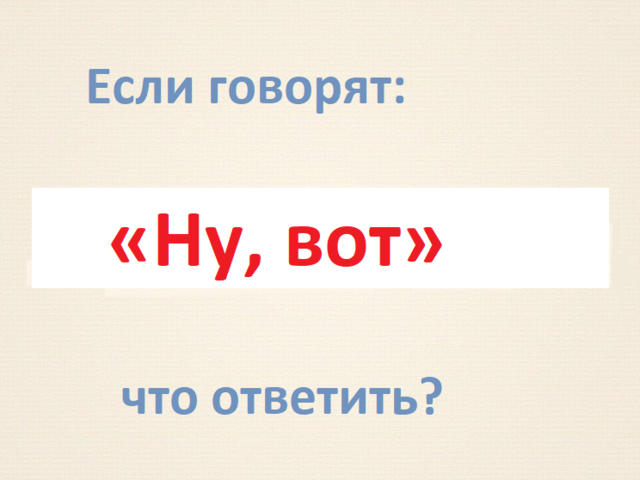 Как красиво и оригинально, в рифму ответить на слово «Ну вот»: варианты остроумных и дерзких ответов