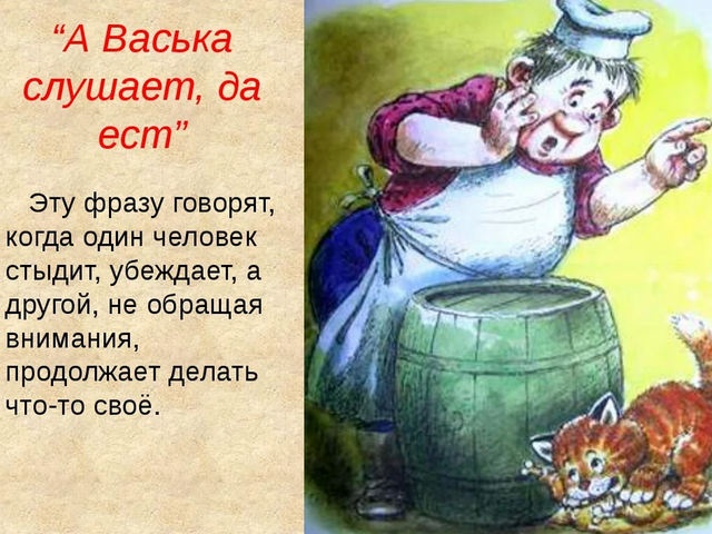 «А Васька слушает, да ест»: значение фразеологизма, синонимы, прямое и переносное значение, смысл пословицы, примеры, предложений