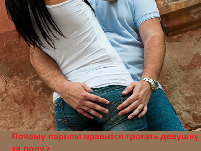 Почему парням нравится трогать девушку за попу: почему мужчин привлекают женские ягодицы?