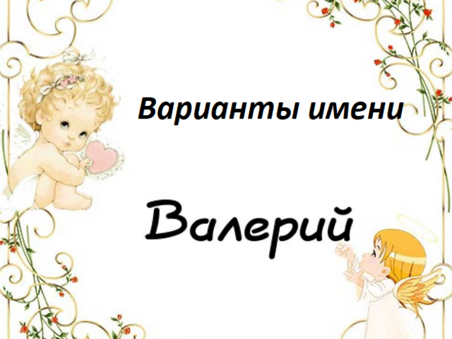 Мужское имя Валерий: варианты имени. Как можно называть Валерий по-другому?