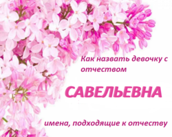 Как назвать девочку с отчеством Савельевна? Красивые женские имена, подходящие к отчеству Савельевна: список. Значение отчества Савельевна для девочки и влияние отчества на ее характер