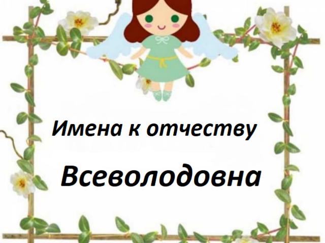 Как назвать девочку с отчеством Всеволодовна? Красивые женские имена, подходящие к отчеству Всеволодовна: список. Значение отчества Всеволодовна для девочки и влияние отчества на ее характер