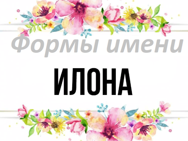Женское имя Илона: варианты имени. Как можно называть Илону по-другому?