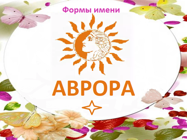 Женское имя Аврора: варианты имени. Как можно называть девочку Аврору по-другому?