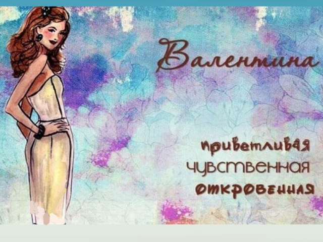 Женское имя Валентина, Валя: варианты имени. Как можно называть Валентину, Валю по-другому?