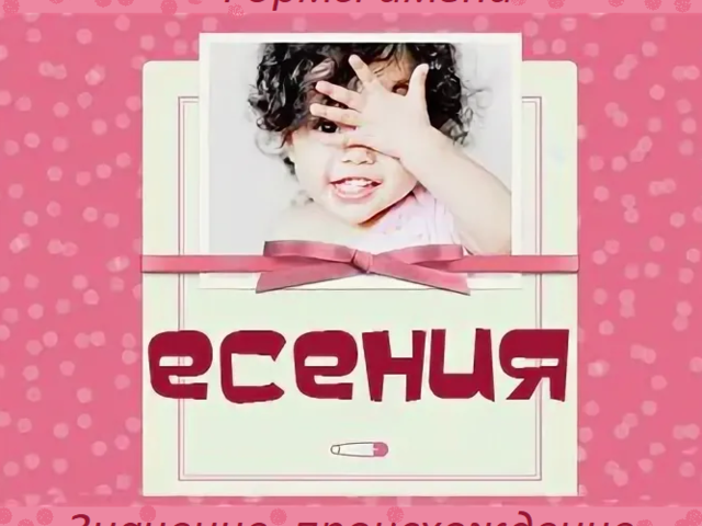 Женское имя Есения: варианты имени. Как можно называть Есению по-другому?