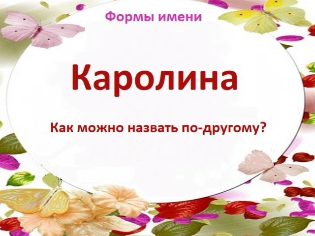 Женское имя Каролина: варианты имени. Как можно называть Каролину по-другому?
