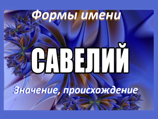 Мужское имя Савва, Савелий: варианты имени. Как можно называть Савва, Савелий по-другому?