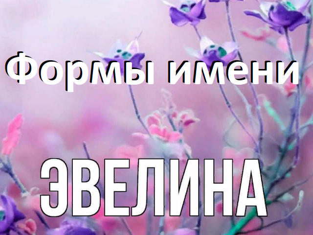 Женское имя Эвелина: варианты имени. Как можно называть Эвелину по-другому?
