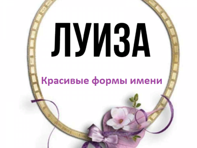 Женское имя Луиза: варианты имени. Как можно называть Луизу по-другому?