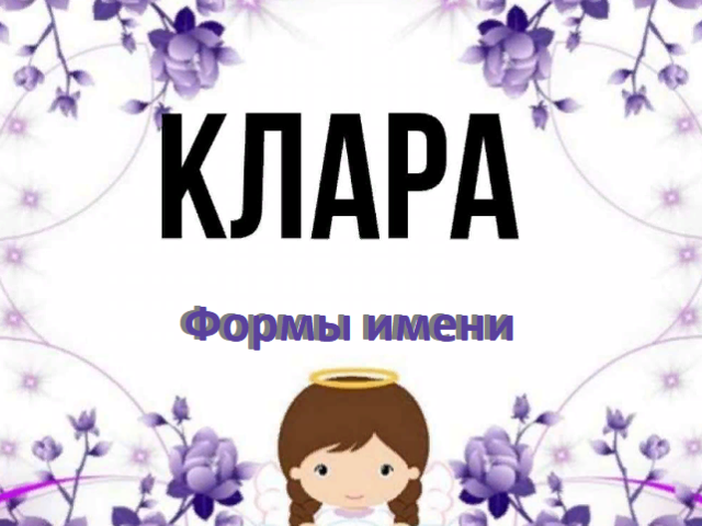 Женское имя Клара: варианты имени. Как можно называть Клару по-другому?