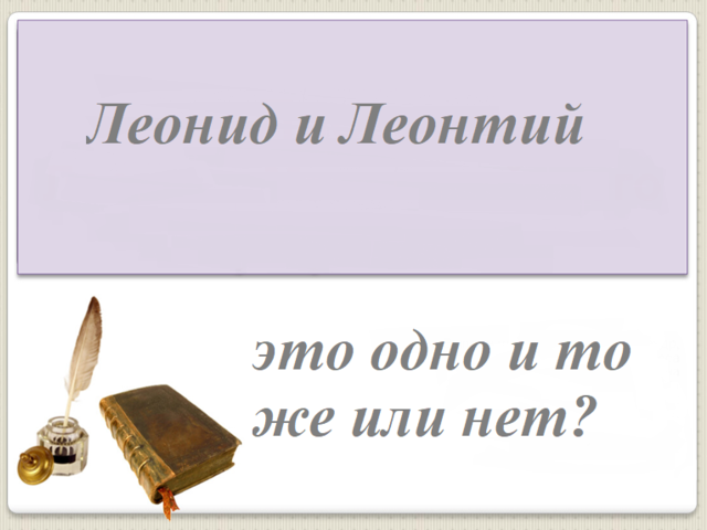 Леонид, Леонтий — это одно и то же имя или нет? Можно ли назвать Леонида Леонтием и наоборот?
