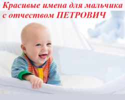 Какое имя мальчика подобрать к отчеству Петрович? Красивые мужские имена, подходящие к отчеству Петрович: список. Значение отчества Петрович для мальчика и влияние отчества на его характер