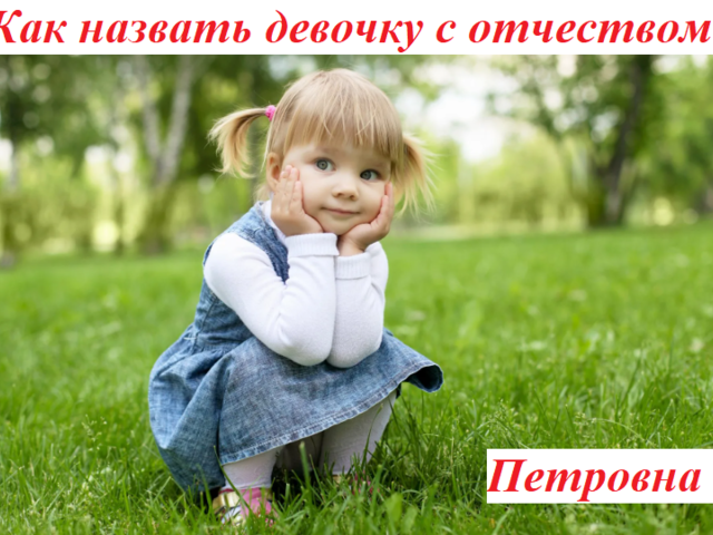 Как назвать девочку с отчеством Петровна? Красивые женские имена, подходящие к отчеству Петровна: список. Значение отчества Петровна для девочки и влияние отчества на ее характер