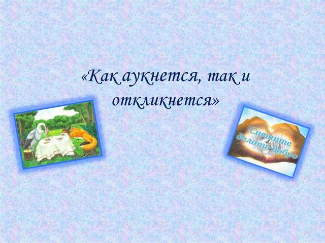 «Как аукнется, так и откликнется»: смысл пословицы