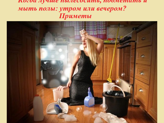 Когда лучше пылесосить, подметать и мыть полы: утром или вечером? Пылесосить, подметать и мыть полы: приметы по дням недели