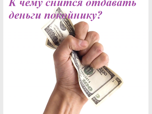 К чему снится отдавать деньги покойнику: толкование сна по разным сонникам, дням недели. Если приснился кошмар: как смыть водой?