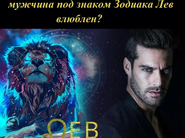 Как понять, что парень или мужчина под знаком Зодиака Лев влюблен: признаки появления чувств, как ведет себя? Как завоевать, покорить мужчину Льва?