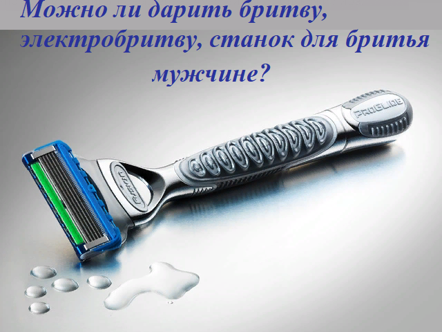 Можно ли дарить бритву, электробритву, станок для бритья, лезвия для бритвы любимому, мужчине, парню, другу на День рождения, Новый год, 14, 23 февраля: приметы. Какие еще существуют приметы о бритье?