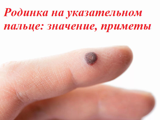 Родинка на указательном пальце правой и левой руки — о чем расскажет: значение, приметы