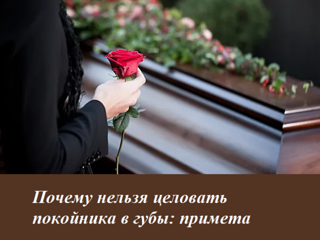 Почему нельзя целовать покойника в губы: примета. Зачем покойника целуют в лоб на похоронах? Обязательно ли нужно целовать покойника при погребении?