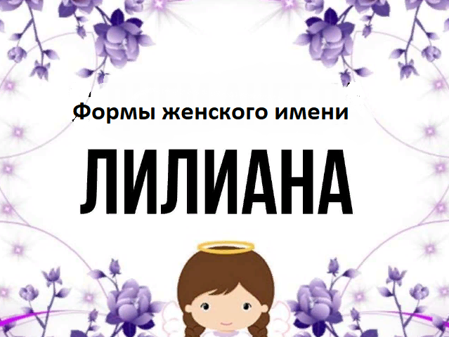 Женское имя Лилиана: варианты имени. Как можно называть Лилиану по-другому?