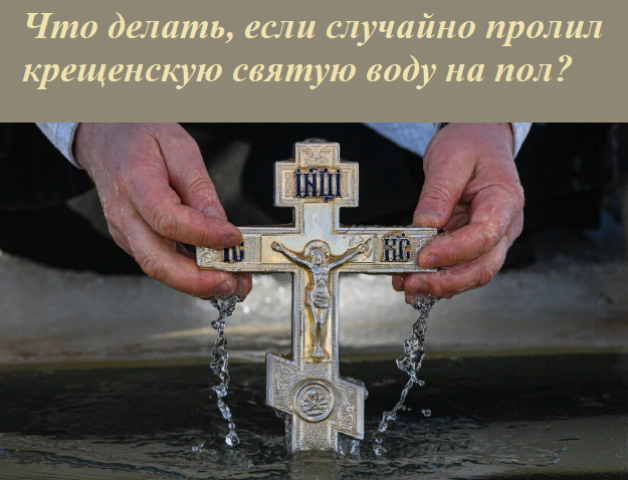 What to do if he accidentally spilled the Epiphany Holy Water on the floor, poured into the sink, the child poured water? Where to put holy water, if it has deteriorated, can it be poured?