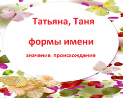 Feminine name Tatyana, Tanya: Variants of the name. How can Tatyana be called, Tanya in a different way?
