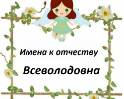 How to call a girl with the middle name Vsevolodovna? Beautiful female names suitable for patronymic Vsevolodovna: List. The meaning of the middle name Vsevolodovna for the girl and the influence of the middle name on her character