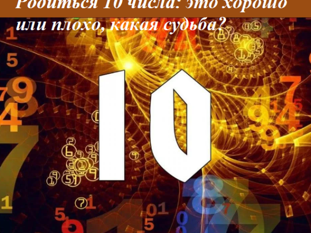 Родиться 10 числа: это хорошо или плохо, какая судьба, способности, характер, карьера? Что означает число рождения 10 в магии, нумерологии? Какие известные люди родились 10 числа?