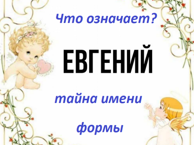 Чоловіча назва Євген, Чженья - що означає: опис імені. Назва хлопчика Євгена, Чженья: Таємниця, значення імені в православ'я, розшифровка, характеристики, доля, походження, сумісність з чоловічими іменами, національністю