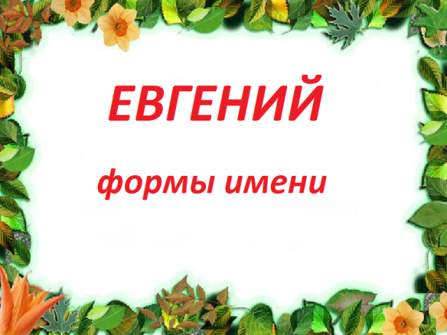 Male name Eugene, Zhenya: Variants of the name. How can Eugene be called, Zhenya is different?