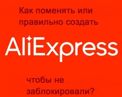 How to change or correctly create a new account on Aliexpress? Why is Aliexpress block newly created accounts: Reasons