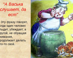 “And Vaska listens, but eats”: the meaning of phraseology, synonyms, direct and figurative meaning, the meaning of the proverb, examples, sentences