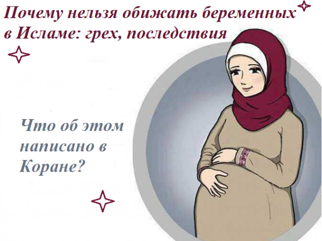 Почему нельзя обижать беременных в Исламе: грех, последствия. Как мусульмане должны относиться к беременным, беременным женам?