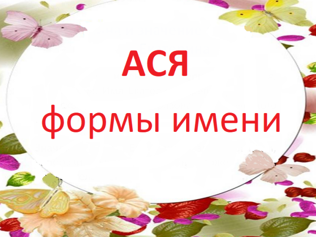 Женское имя Ася: варианты имени. Как можно называть Асю по-другому?