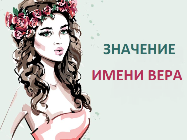 Feminine name Vera - which means: description of the name. The name of the girl Vera: Secret, meaning of the name in Orthodoxy, decoding, characteristic, fate, origin, compatibility with male names, nationality