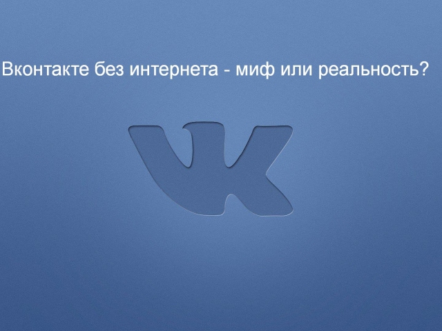 Is it possible to go to VK without the Internet and how to do it? VK without the Internet for Android - is it true or a myth?