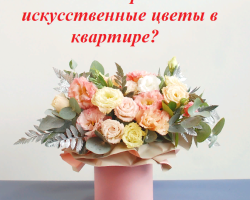 Is it possible to make artificial flowers in the apartment, house: signs and superstitions. Inanimate, artificial flowers at home in a vase: is it good or bad? Where is it better to take artificial flowers from home?