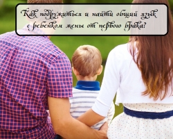 Children, a child from a previous marriage and a new man - how to establish relationships after acquaintance, how to make friends: possible difficulties, a psychologist, general rules of a new family